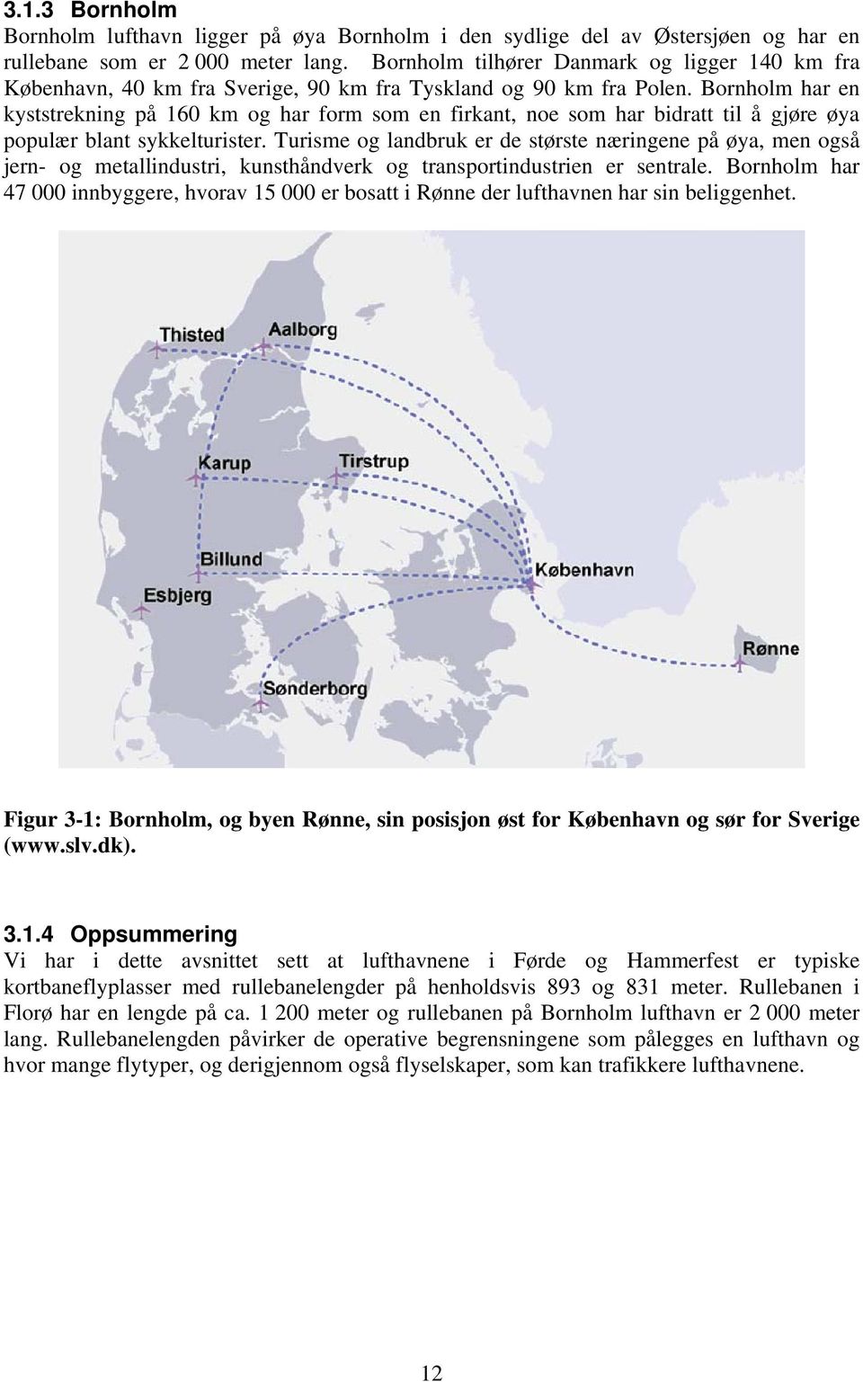 Bornholm har en kyststrekning på 160 km og har form som en firkant, noe som har bidratt til å gjøre øya populær blant sykkelturister.