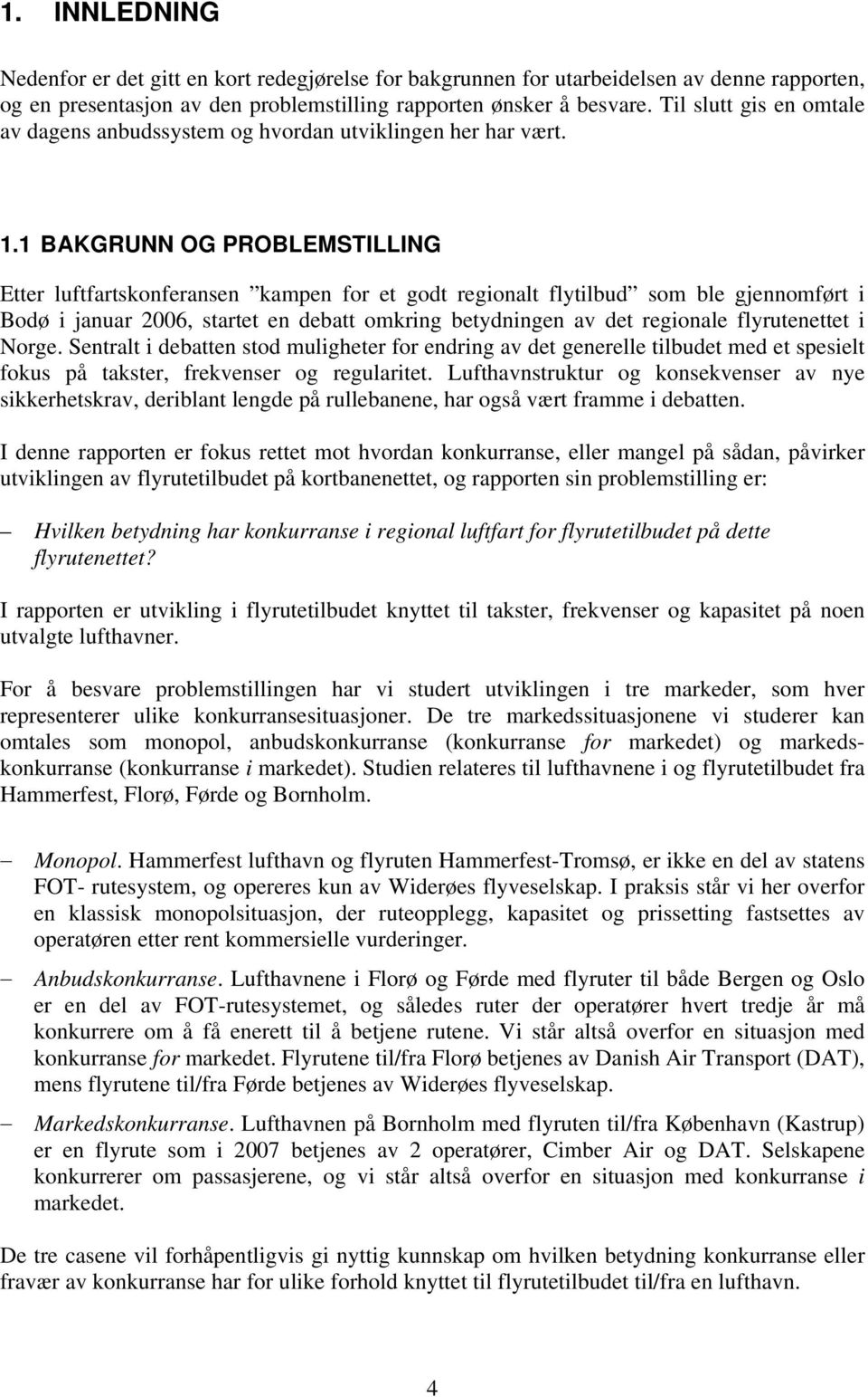 1 BAKGRUNN OG PROBLEMSTILLING Etter luftfartskonferansen kampen for et godt regionalt flytilbud som ble gjennomført i Bodø i januar 2006, startet en debatt omkring betydningen av det regionale