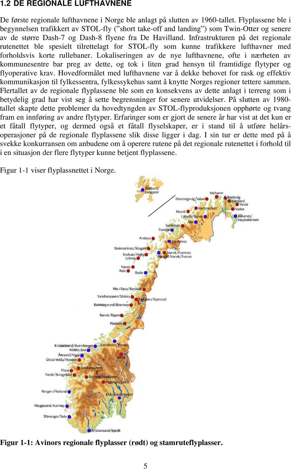 Infrastrukturen på det regionale rutenettet ble spesielt tilrettelagt for STOL-fly som kunne trafikkere lufthavner med forholdsvis korte rullebaner.