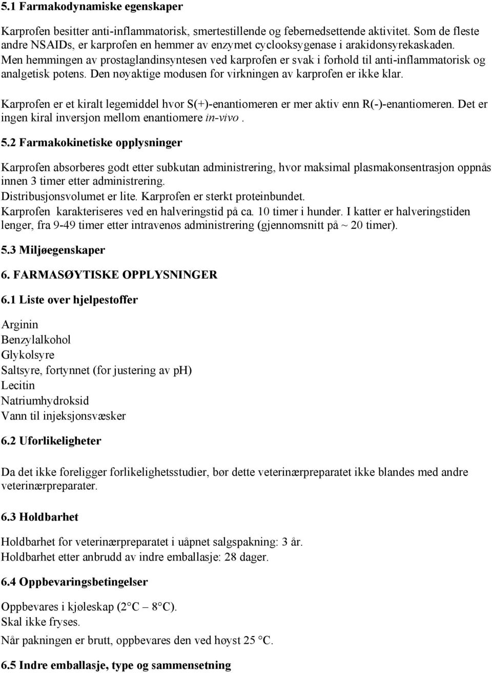 Men hemmingen av prostaglandinsyntesen ved karprofen er svak i forhold til anti-inflammatorisk og analgetisk potens. Den nøyaktige modusen for virkningen av karprofen er ikke klar.