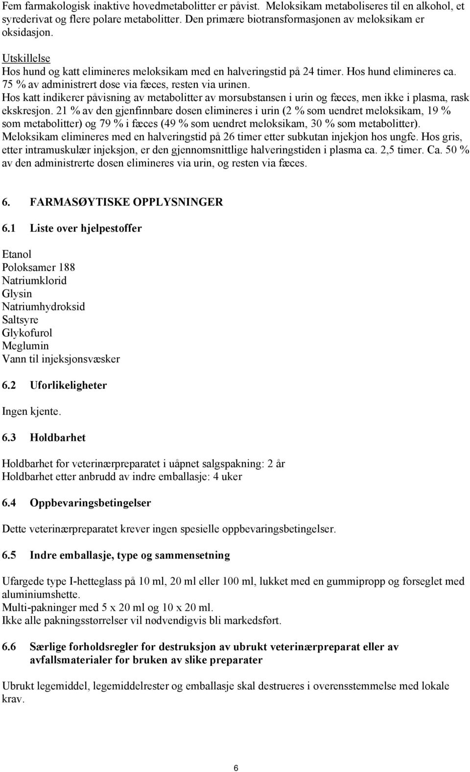 75 % av administrert dose via fæces, resten via urinen. Hos katt indikerer påvisning av metabolitter av morsubstansen i urin og fæces, men ikke i plasma, rask ekskresjon.