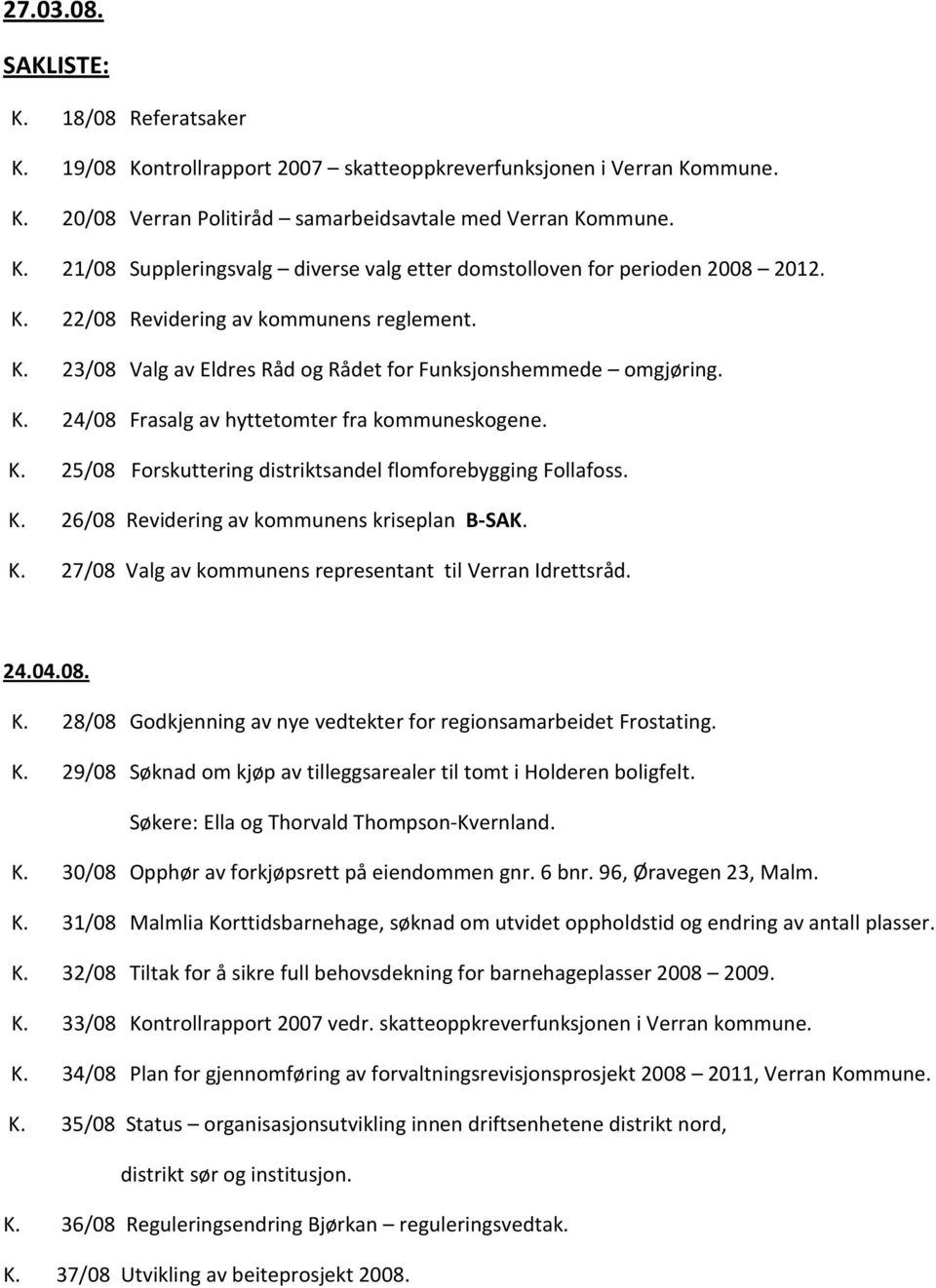 K. 26/08 Revidering av kommunens kriseplan B-SAK. K. 27/08 Valg av kommunens representant til Verran Idrettsråd. 24.04.08. K. 28/08 Godkjenning av nye vedtekter for regionsamarbeidet Frostating. K. 29/08 Søknad om kjøp av tilleggsarealer til tomt i Holderen boligfelt.