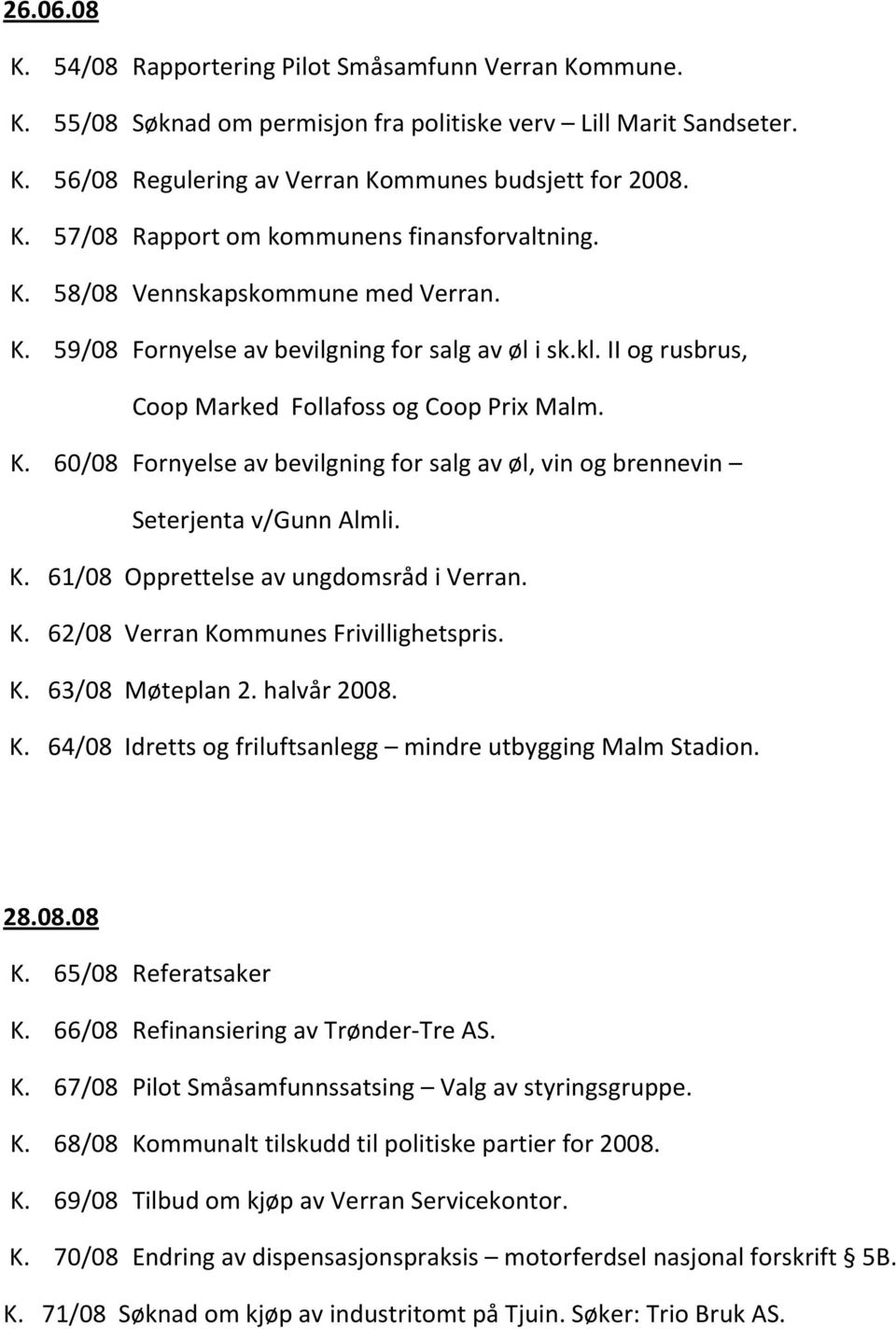 K. 61/08 Opprettelse av ungdomsråd i Verran. K. 62/08 Verran Kommunes Frivillighetspris. K. 63/08 Møteplan 2. halvår 2008. K. 64/08 Idretts og friluftsanlegg mindre utbygging Malm Stadion. 28.08.08 K.