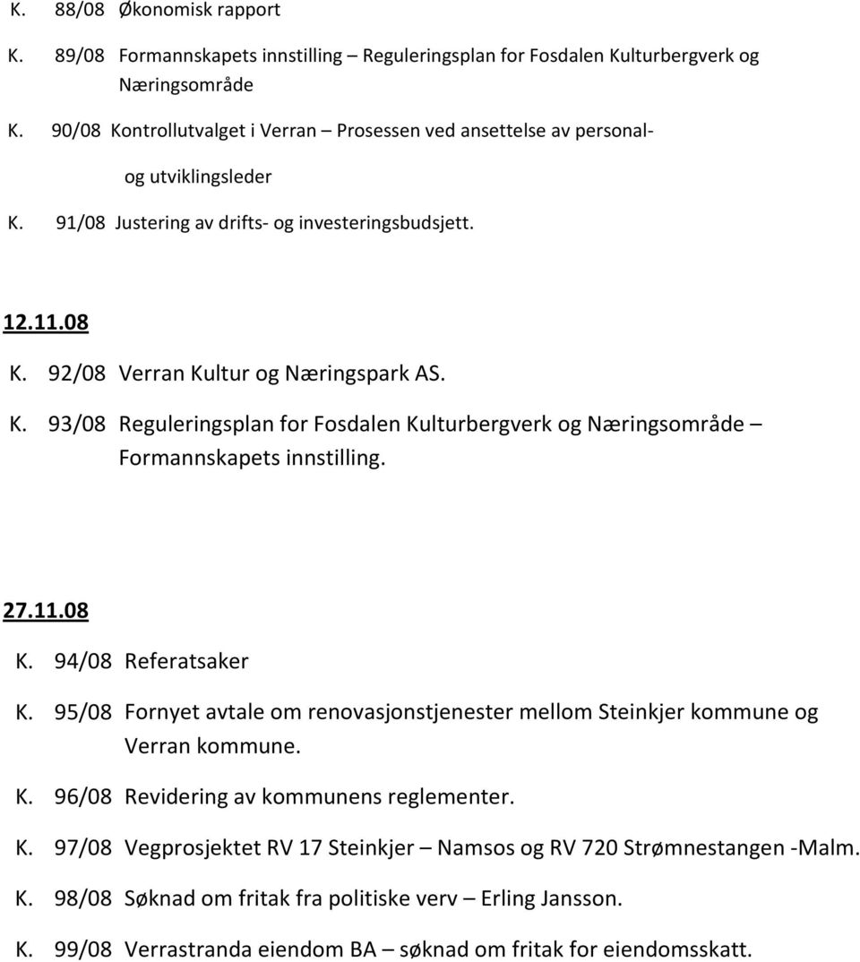 27.11.08 K. 94/08 Referatsaker K. 95/08 Fornyet avtale om renovasjonstjenester mellom Steinkjer kommune og Verran kommune. K. 96/08 Revidering av kommunens reglementer. K. 97/08 Vegprosjektet RV 17 Steinkjer Namsos og RV 720 Strømnestangen -Malm.