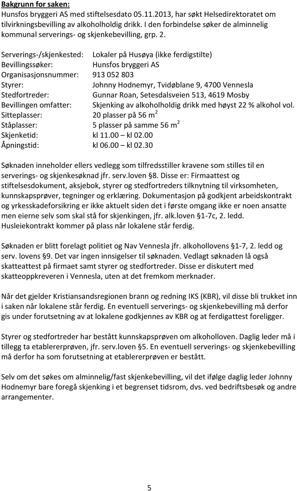 Serverings-/skjenkested: Lokaler på Husøya (ikke ferdigstilte) Bevillingssøker: Hunsfos bryggeri AS Organisasjonsnummer: 913 052 803 Styrer: Johnny Hodnemyr, Tvidøblane 9, 4700 Vennesla