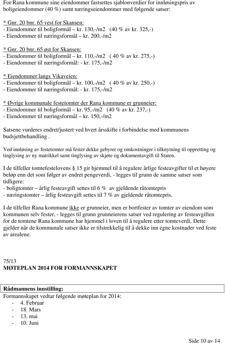 110,-/m2 ( 40 % av kr. 275,-) - Eiendommer til næringsformål: - kr. 175,-/m2 * Eiendommer langs Vikaveien: - Eiendommer til boligformål kr. 100,-/m2 ( 40 % av kr.