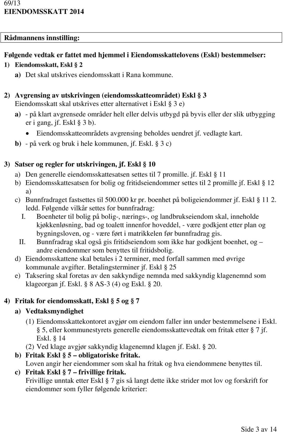 slik utbygging er i gang, jf. Eskl 3 b). Eiendomsskatteområdets avgrensing beholdes uendret jf. vedlagte kart. b) - på verk og bruk i hele kommunen, jf. Eskl. 3 c) 3) Satser og regler for utskrivingen, jf.