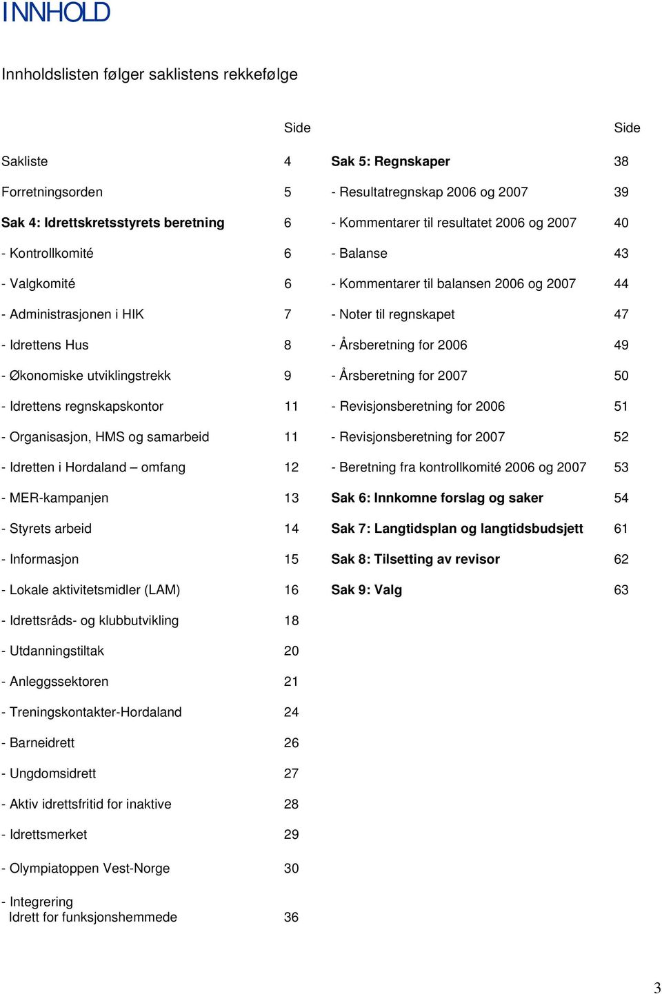 Hus 8 - Årsberetning for 2006 49 - Økonomiske utviklingstrekk 9 - Årsberetning for 2007 50 - Idrettens regnskapskontor 11 - Revisjonsberetning for 2006 51 - Organisasjon, HMS og samarbeid 11 -