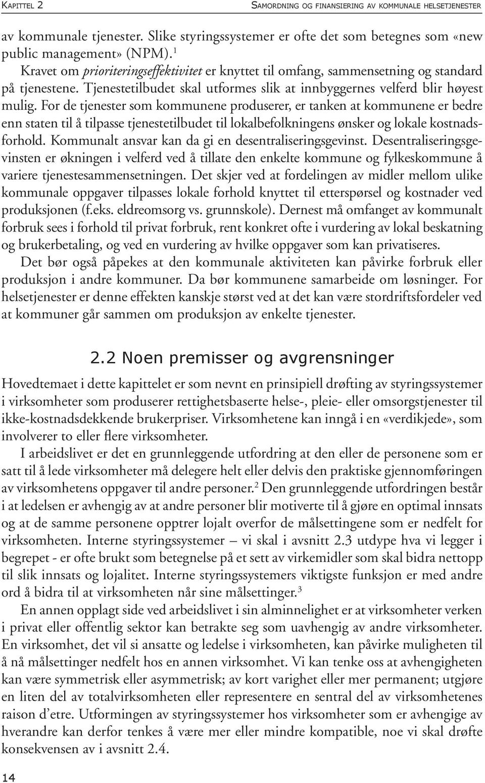 For de tjenester som kommunene produserer, er tanken at kommunene er bedre enn staten til å tilpasse tjenestetilbudet til lokalbefolkningens ønsker og lokale kostnadsforhold.