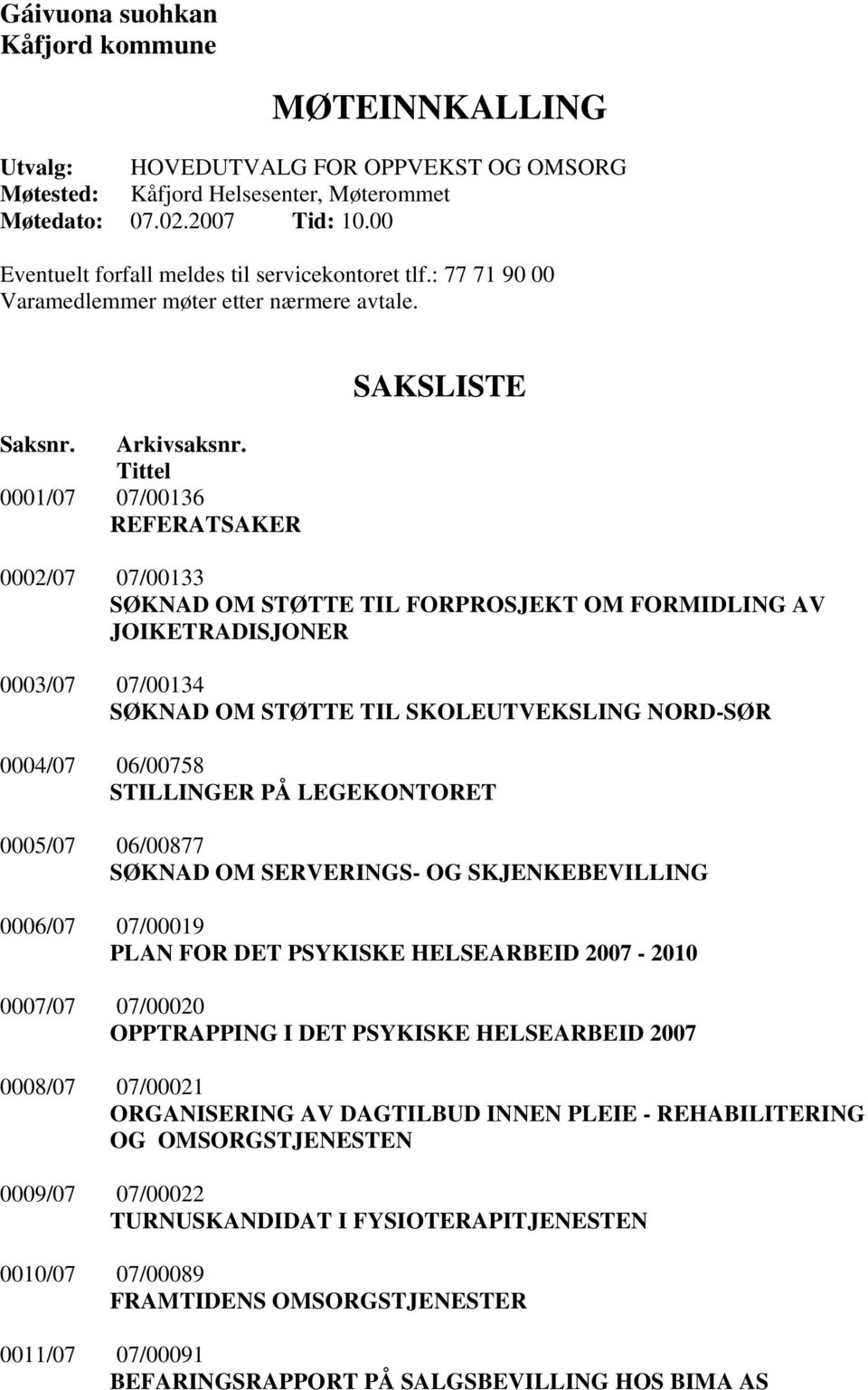 Tittel 0001/07 07/00136 REFERATSAKER SAKSLISTE 0002/07 07/00133 SØKNAD OM STØTTE TIL FORPROSJEKT OM FORMIDLING AV JOIKETRADISJONER 0003/07 07/00134 SØKNAD OM STØTTE TIL SKOLEUTVEKSLING NORD-SØR