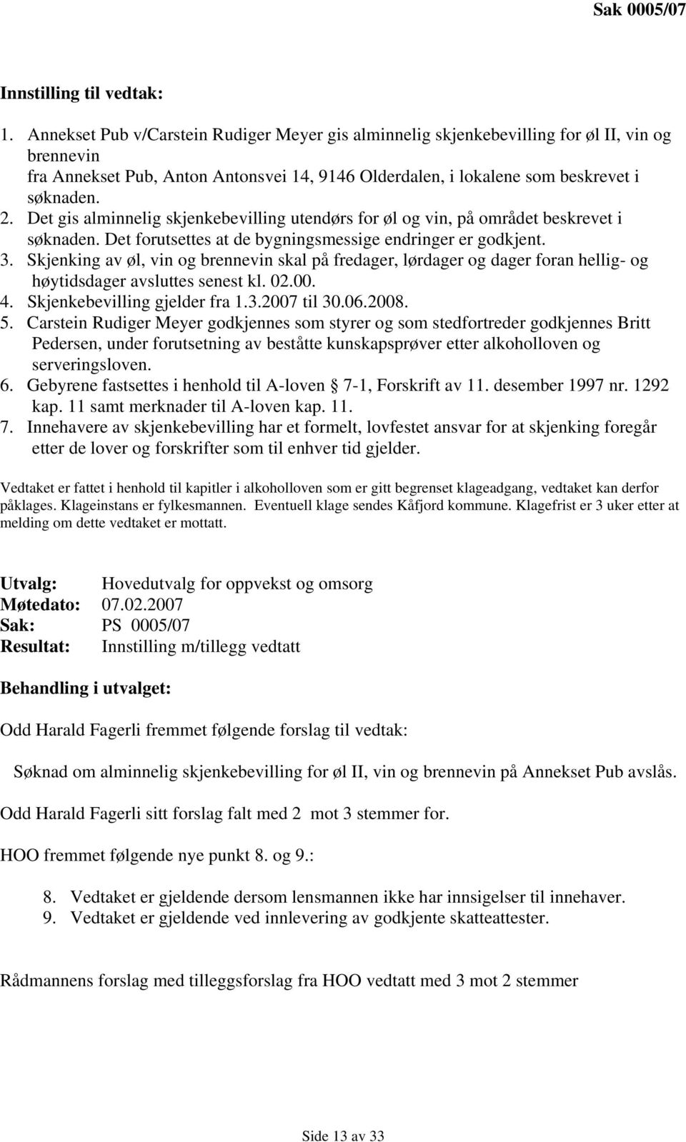 Det gis alminnelig skjenkebevilling utendørs for øl og vin, på området beskrevet i søknaden. Det forutsettes at de bygningsmessige endringer er godkjent. 3.