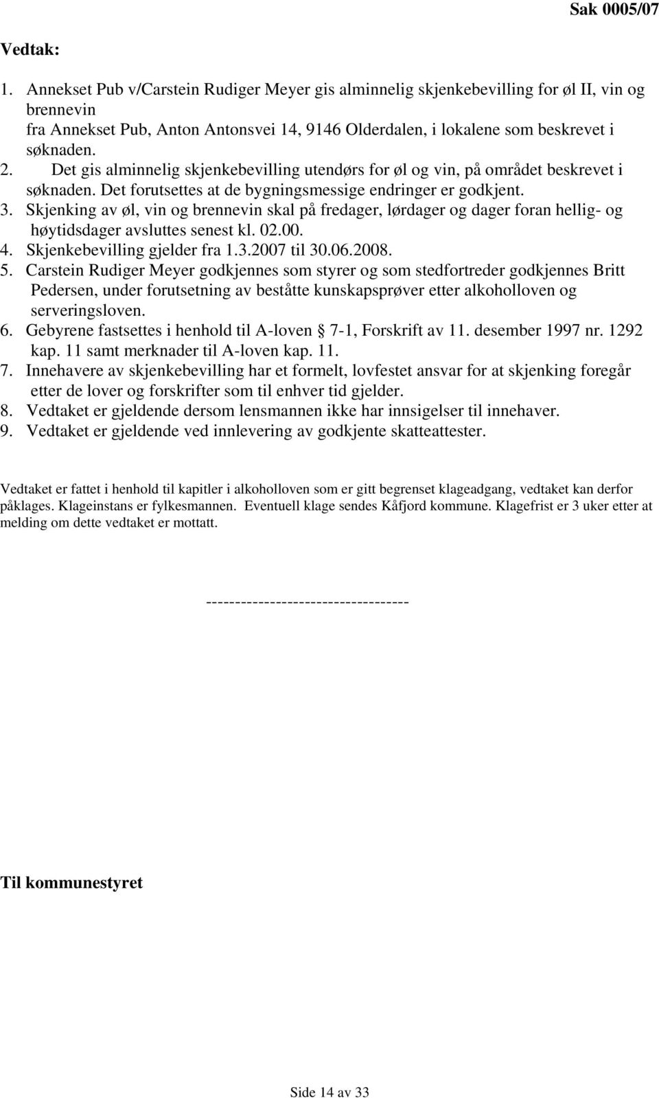 Det gis alminnelig skjenkebevilling utendørs for øl og vin, på området beskrevet i søknaden. Det forutsettes at de bygningsmessige endringer er godkjent. 3.