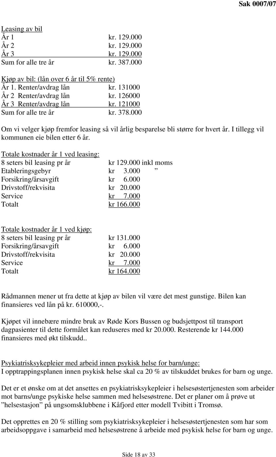 I tillegg vil kommunen eie bilen etter 6 år. Totale kostnader år 1 ved leasing: 8 seters bil leasing pr år kr 129.000 inkl moms Etableringsgebyr kr 3.000 Forsikring/årsavgift kr 6.