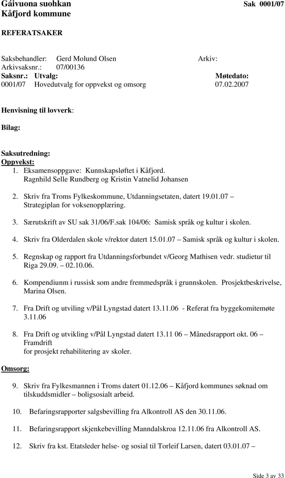 Skriv fra Troms Fylkeskommune, Utdanningsetaten, datert 19.01.07 Strategiplan for voksenopplæring. 3. Særutskrift av SU sak 31/06/F.sak 104/06: Samisk språk og kultur i skolen. 4.