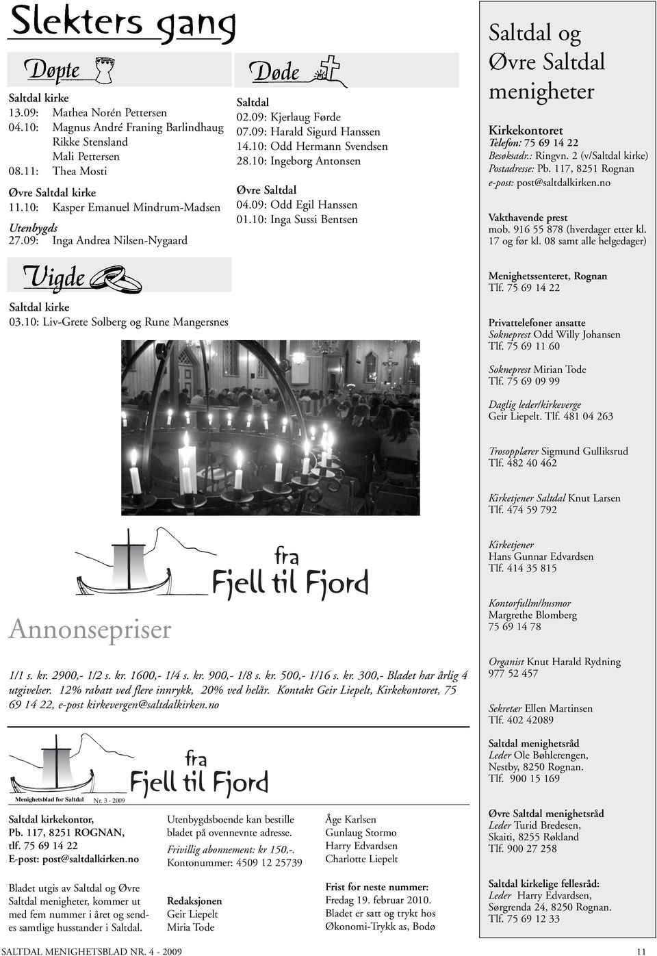 10: Ingeborg Antonsen Øvre Saltdal 04.09: Odd Egil Hanssen 01.10: Inga Sussi Bentsen Saltdal og Øvre Saltdal menigheter Kirkekontoret Telefon: 75 69 14 22 Besøksadr.: Ringvn.