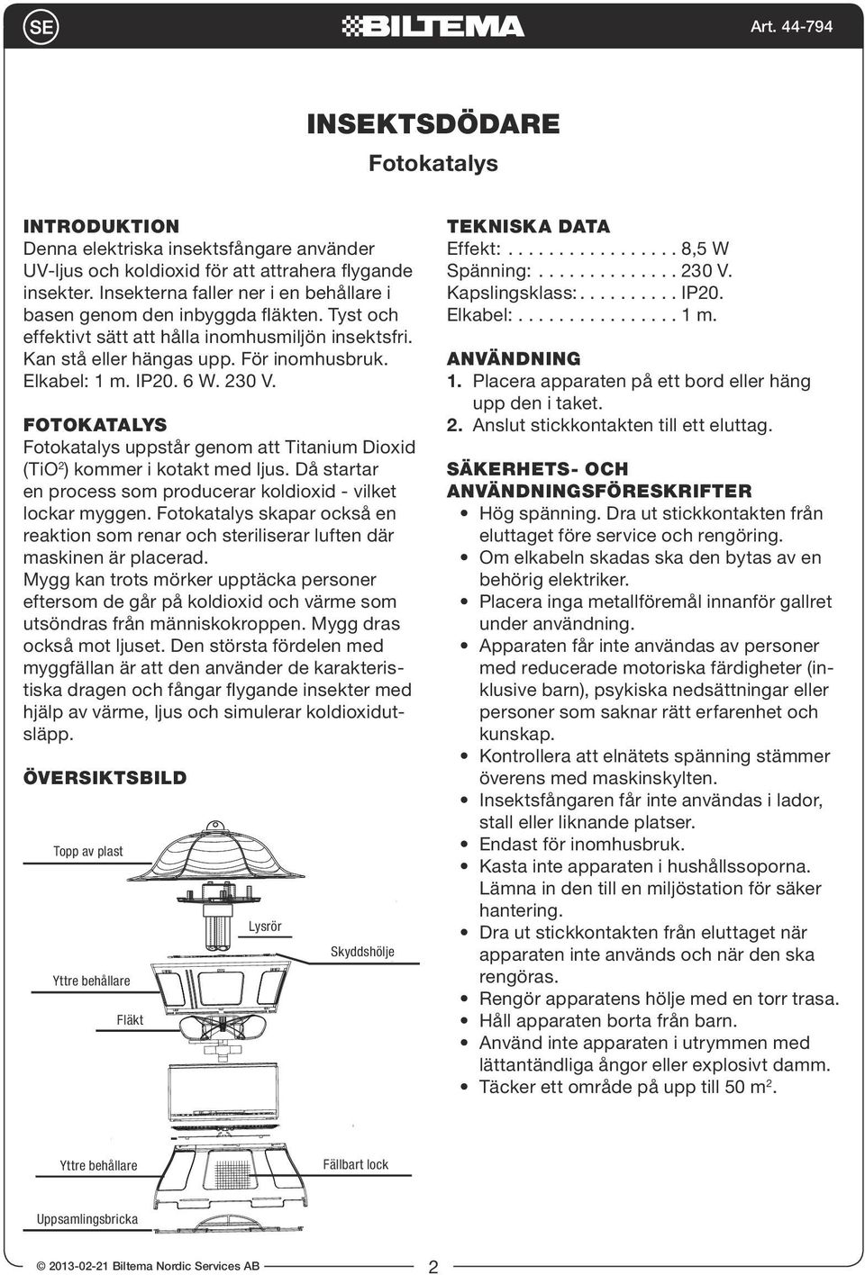 230 V. FOTOKATALYS Fotokatalys uppstår genom att Titanium Dioxid (TiO 2 ) kommer i kotakt med ljus. Då startar en process som producerar koldioxid - vilket lockar myggen.