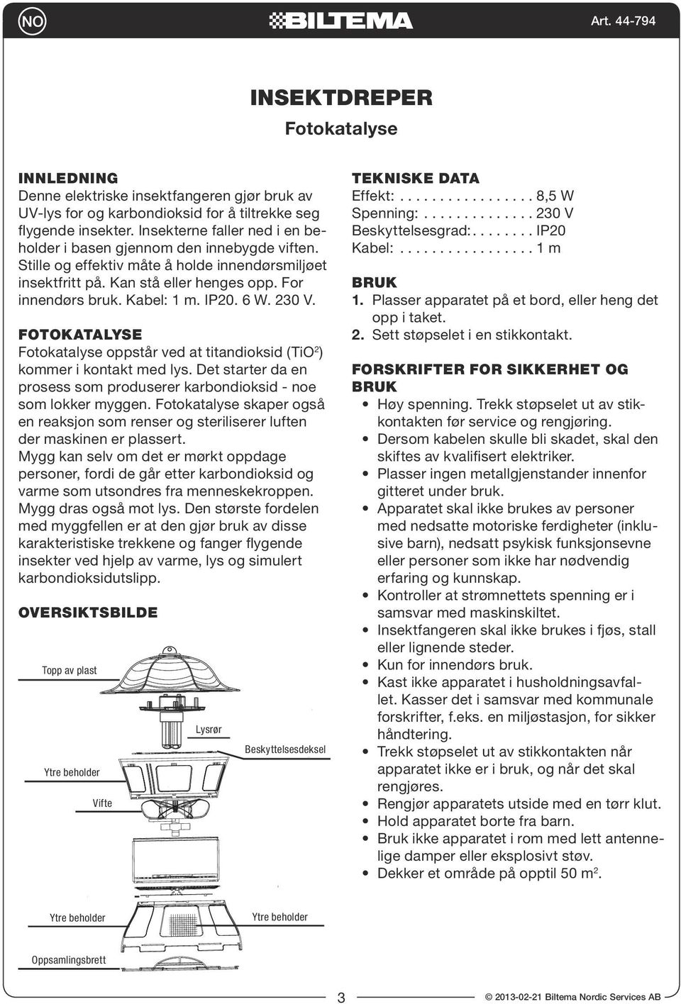 IP20. 6 W. 230 V. FOTOKATALYSE Fotokatalyse oppstår ved at titandioksid (TiO 2 ) kommer i kontakt med lys. Det starter da en prosess som produserer karbondioksid - noe som lokker myggen.