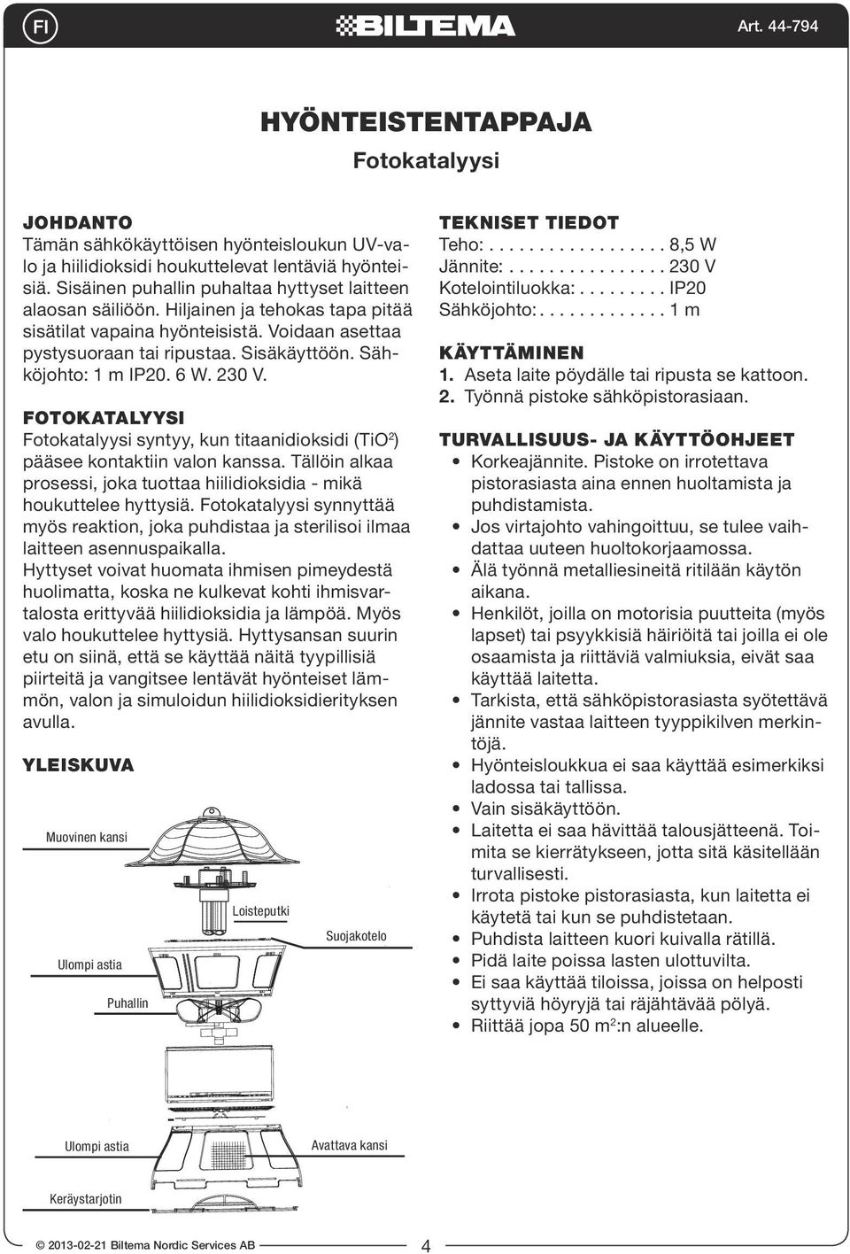 Sähköjohto: 1 m IP20. 6 W. 230 V. FOTOKATALYYSI Fotokatalyysi syntyy, kun titaanidioksidi (TiO 2 ) pääsee kontaktiin valon kanssa.