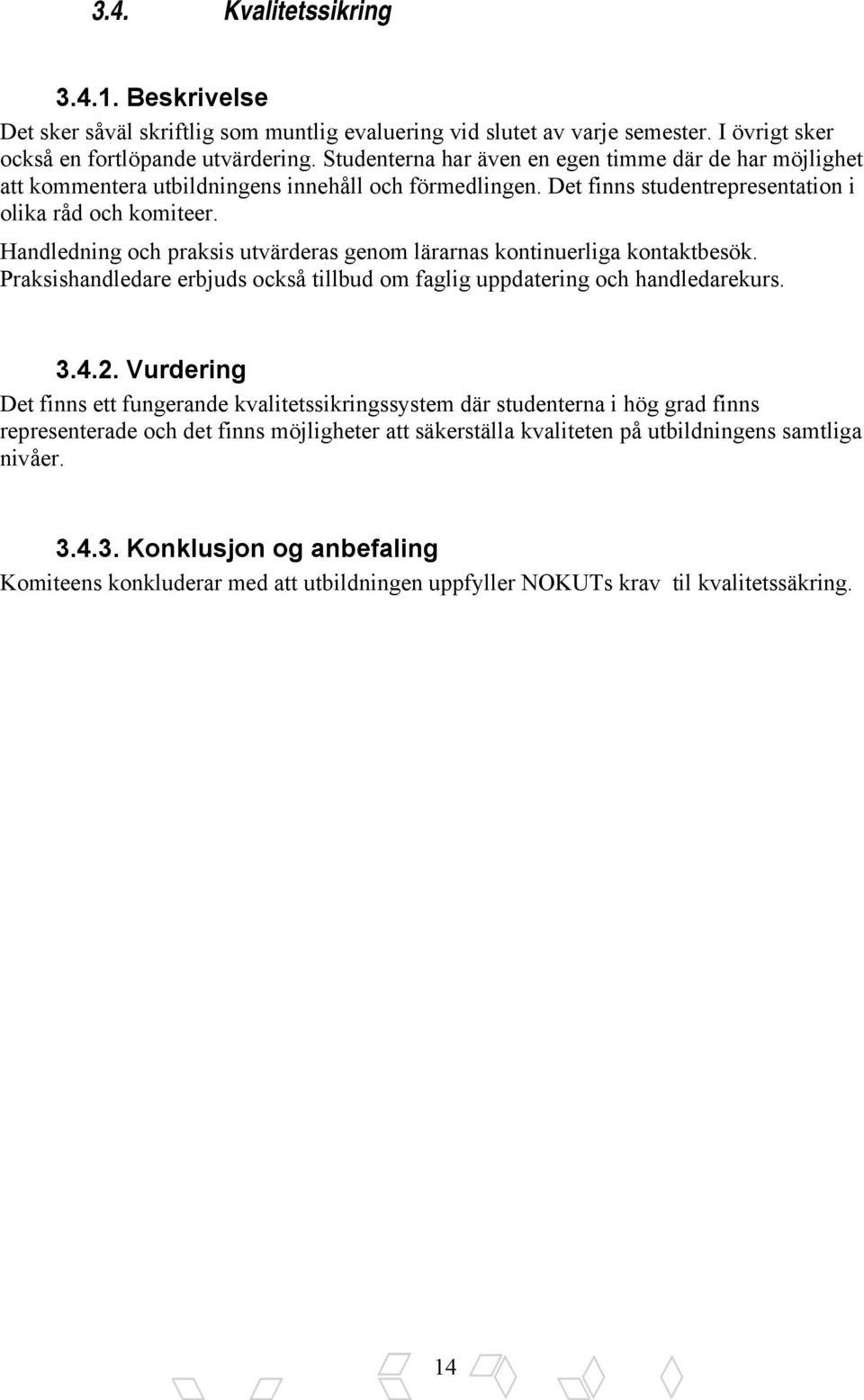 Handledning och praksis utvärderas genom lärarnas kontinuerliga kontaktbesök. Praksishandledare erbjuds också tillbud om faglig uppdatering och handledarekurs. 3.4.2.