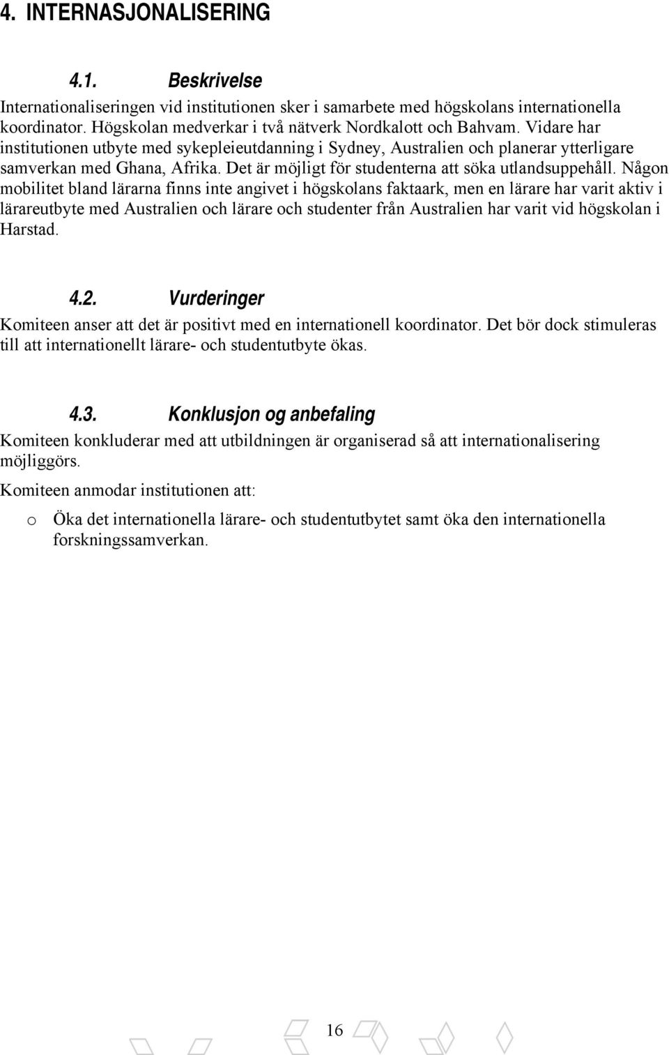 Någon mobilitet bland lärarna finns inte angivet i högskolans faktaark, men en lärare har varit aktiv i lärareutbyte med Australien och lärare och studenter från Australien har varit vid högskolan i