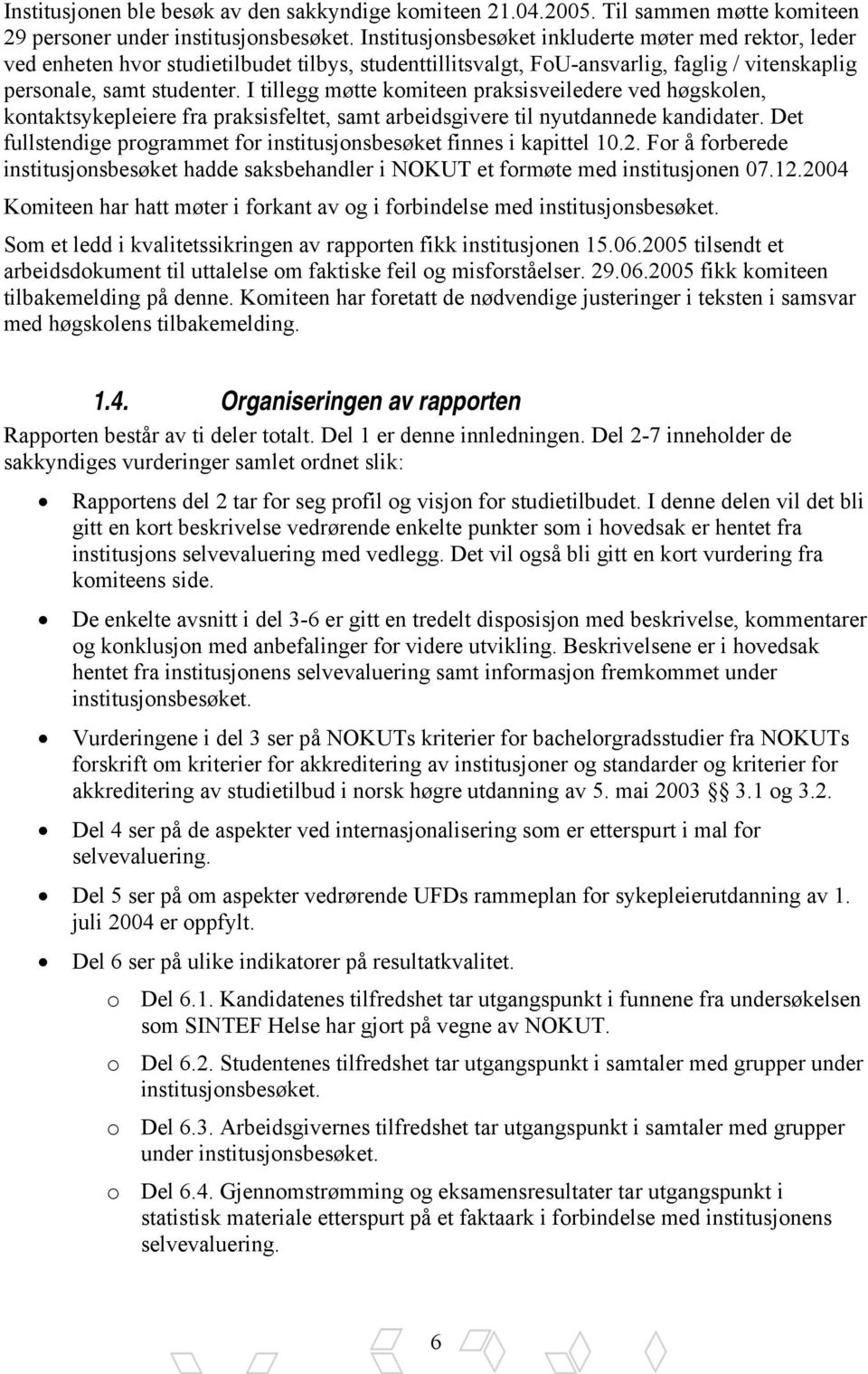 I tillegg møtte komiteen praksisveiledere ved høgskolen, kontaktsykepleiere fra praksisfeltet, samt arbeidsgivere til nyutdannede kandidater.