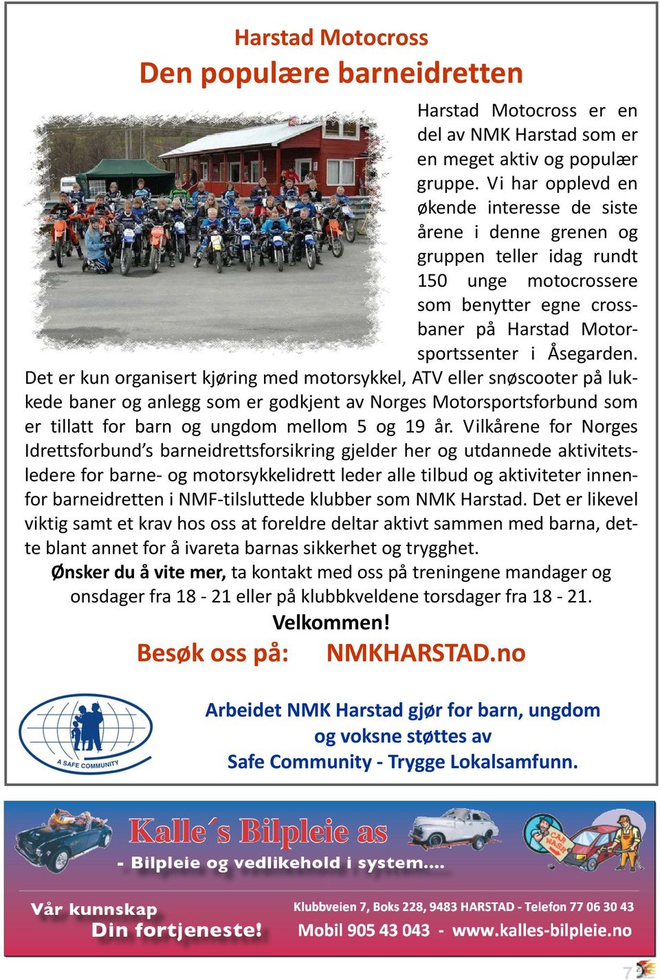 Det er kun organisert kjøring med motorsykkel, ATV eller snøscooter på lukkede baner og anlegg som er godkjent av Norges Motorsportsforbund som er tillatt for barn og ungdom mellom 5 og 19 år.