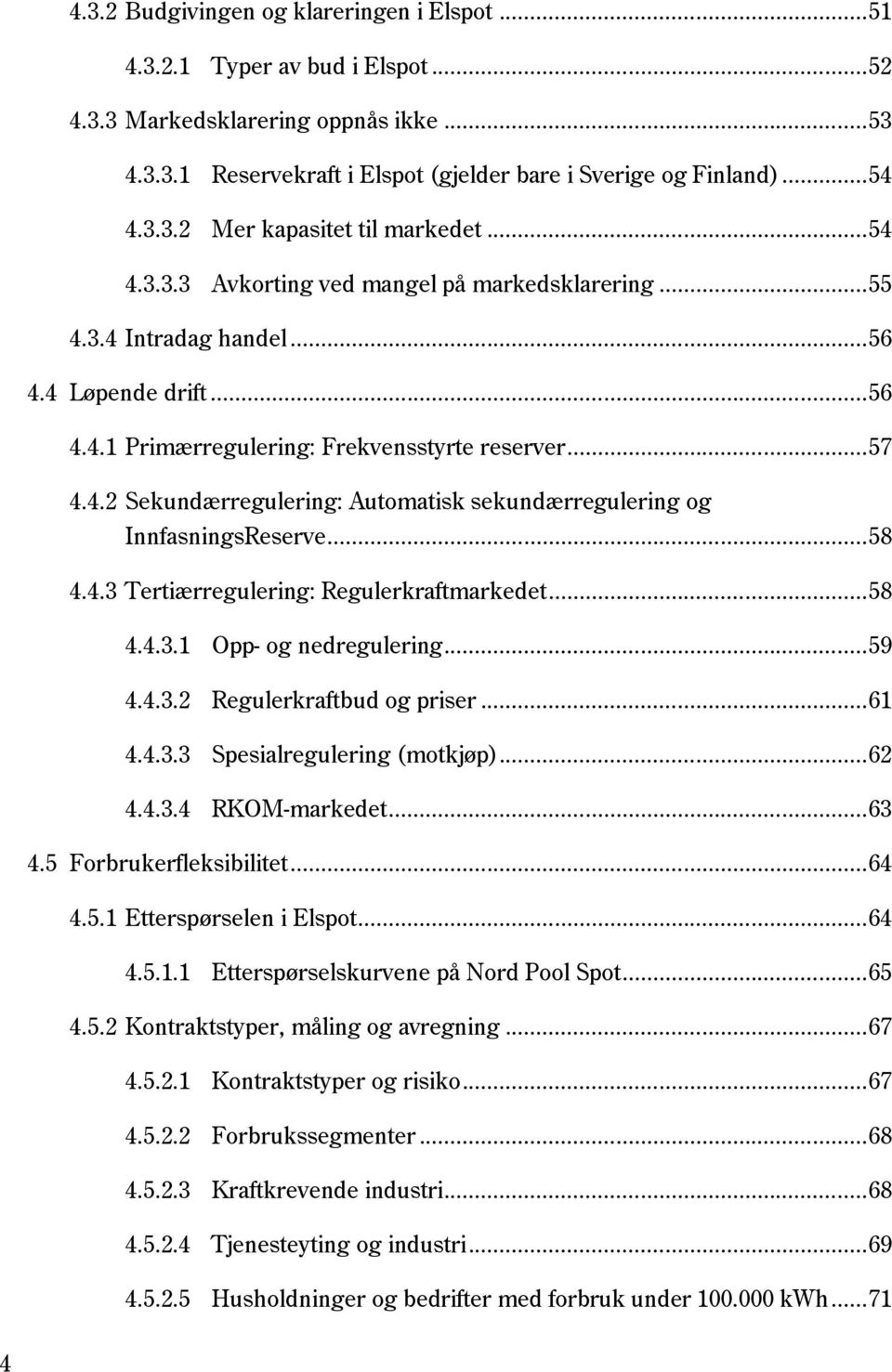 4.2 Sekundærregulering: Automatisk sekundærregulering og InnfasningsReserve... 58 4.4.3 Tertiærregulering: Regulerkraftmarkedet... 58 4.4.3.1 Opp- og nedregulering... 59 4.4.3.2 Regulerkraftbud og priser.