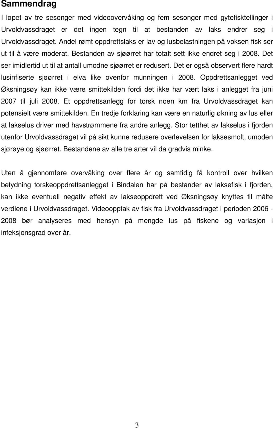 Det ser imidlertid ut til at antall umodne sjøørret er redusert. Det er også observert flere hardt lusinfiserte sjøørret i elva like ovenfor munningen i 2008.