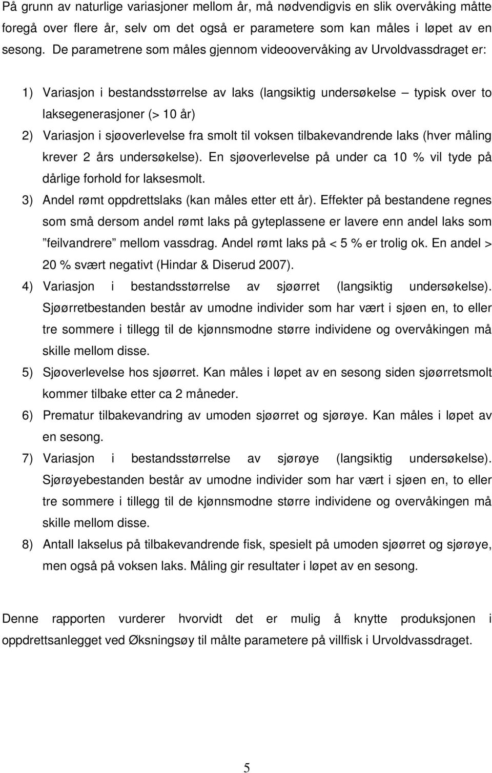 sjøoverlevelse fra smolt til voksen tilbakevandrende laks (hver måling krever 2 års undersøkelse). En sjøoverlevelse på under ca 10 % vil tyde på dårlige forhold for laksesmolt.