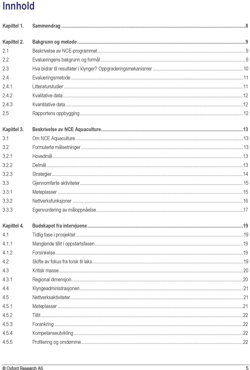 Beskrivelse av NCE Aquaculture...13 3.1 Om NCE Aquaculture... 13 3.2 Formulerte målsetninger... 13 3.2.1 Hovedmål...13 3.2.2 Delmål...13 3.2.3 Strategier...14 3.3 Gjennomførte aktiviteter... 15 3.3.1 Møteplasser.