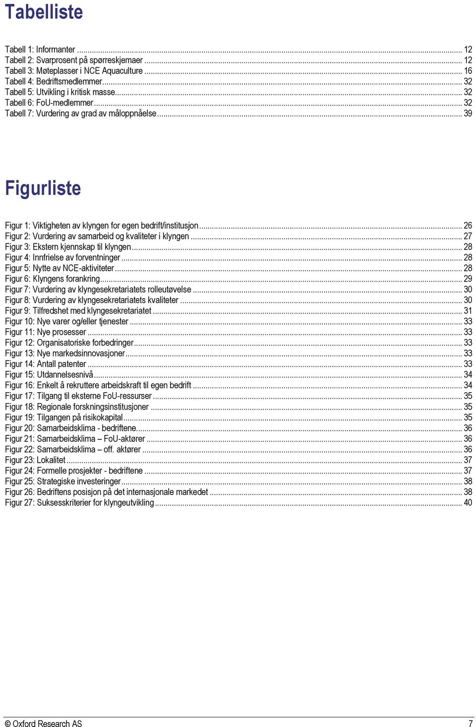 .. 26 Figur 2: Vurdering av samarbeid og kvaliteter i klyngen... 27 Figur 3: Ekstern kjennskap til klyngen... 28 Figur 4: Innfrielse av forventninger... 28 Figur 5: Nytte av NCE-aktiviteter.