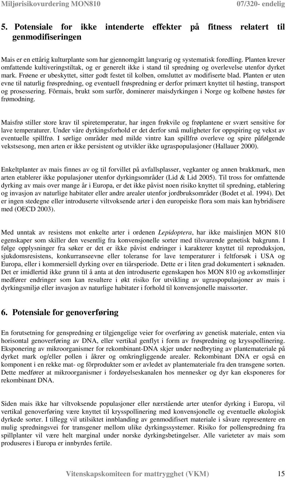 Frøene er ubeskyttet, sitter godt festet til kolben, omsluttet av modifiserte blad.