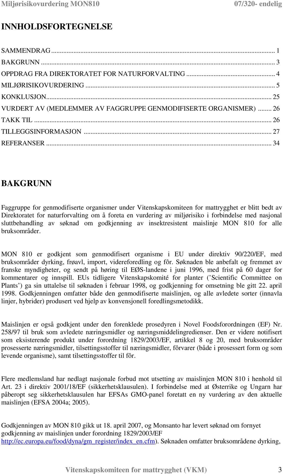 .. 34 BAKGRUNN Faggruppe for genmodifiserte organismer under Vitenskapskomiteen for mattrygghet er blitt bedt av Direktoratet for naturforvalting om å foreta en vurdering av miljørisiko i forbindelse