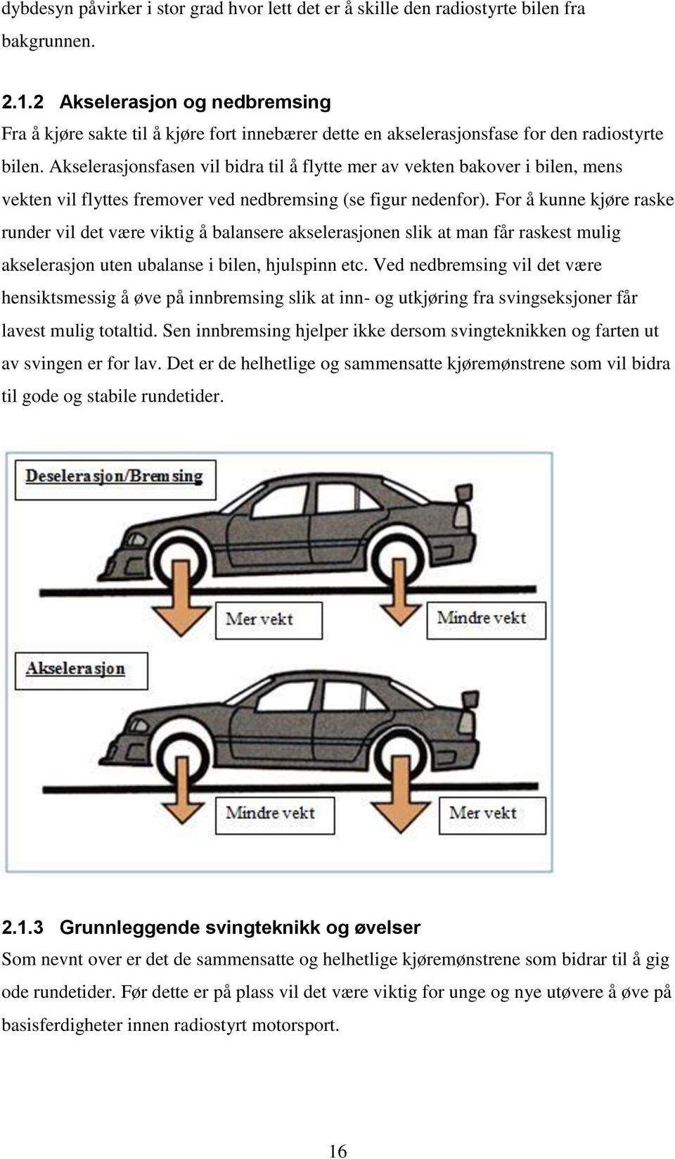 Akselerasjonsfasen vil bidra til å flytte mer av vekten bakover i bilen, mens vekten vil flyttes fremover ved nedbremsing (se figur nedenfor).