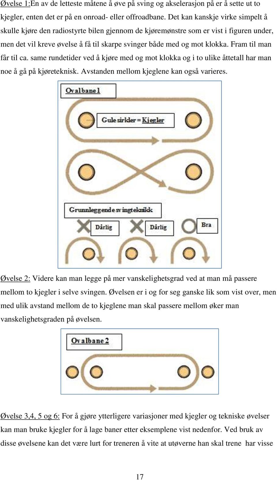 Fram til man får til ca. same rundetider ved å kjøre med og mot klokka og i to ulike åttetall har man noe å gå på kjøreteknisk. Avstanden mellom kjeglene kan også varieres.