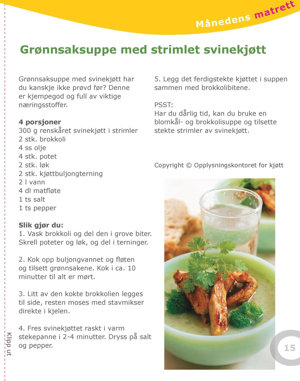 Legg det ferdigstekte kjøttet i suppen sammen med brokkolibitene. PSST: Har du dårlig tid, kan du bruke en blomkål- og brokkolisuppe og tilsette stekte strimler av svinekjøtt.