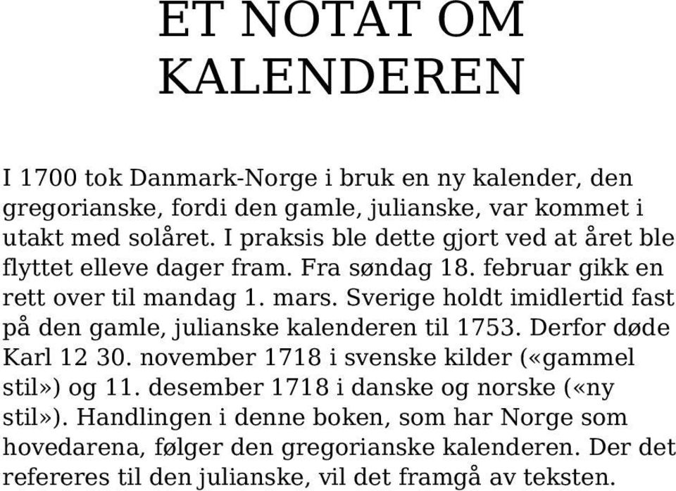 Sverige holdt imidlertid fast på den gamle, julianske kalenderen til 1753. Derfor døde Karl 12 30. november 1718 i svenske kilder («gammel stil») og 11.