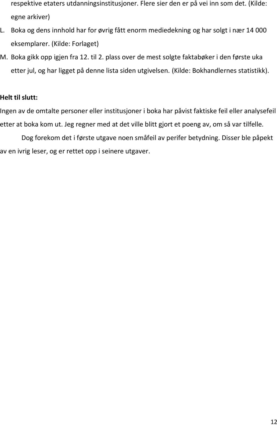 plass over de mest solgte faktabøker i den første uka etter jul, og har ligget på denne lista siden utgivelsen. (Kilde: Bokhandlernes statistikk).