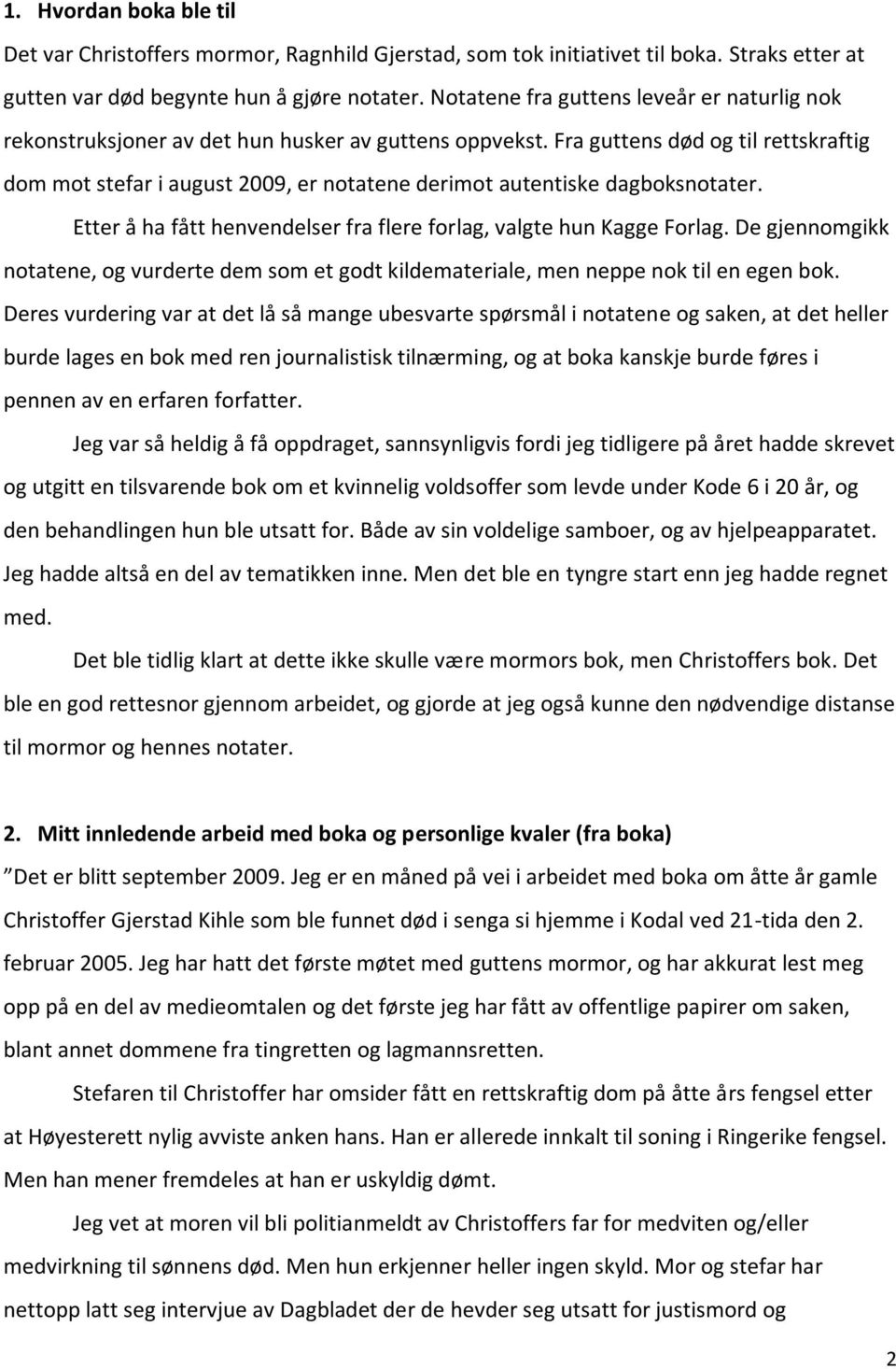 Fra guttens død og til rettskraftig dom mot stefar i august 2009, er notatene derimot autentiske dagboksnotater. Etter å ha fått henvendelser fra flere forlag, valgte hun Kagge Forlag.