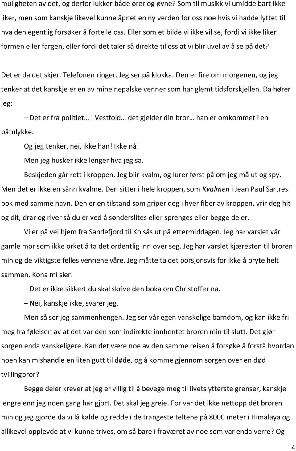 Eller som et bilde vi ikke vil se, fordi vi ikke liker formen eller fargen, eller fordi det taler så direkte til oss at vi blir uvel av å se på det? Det er da det skjer. Telefonen ringer.