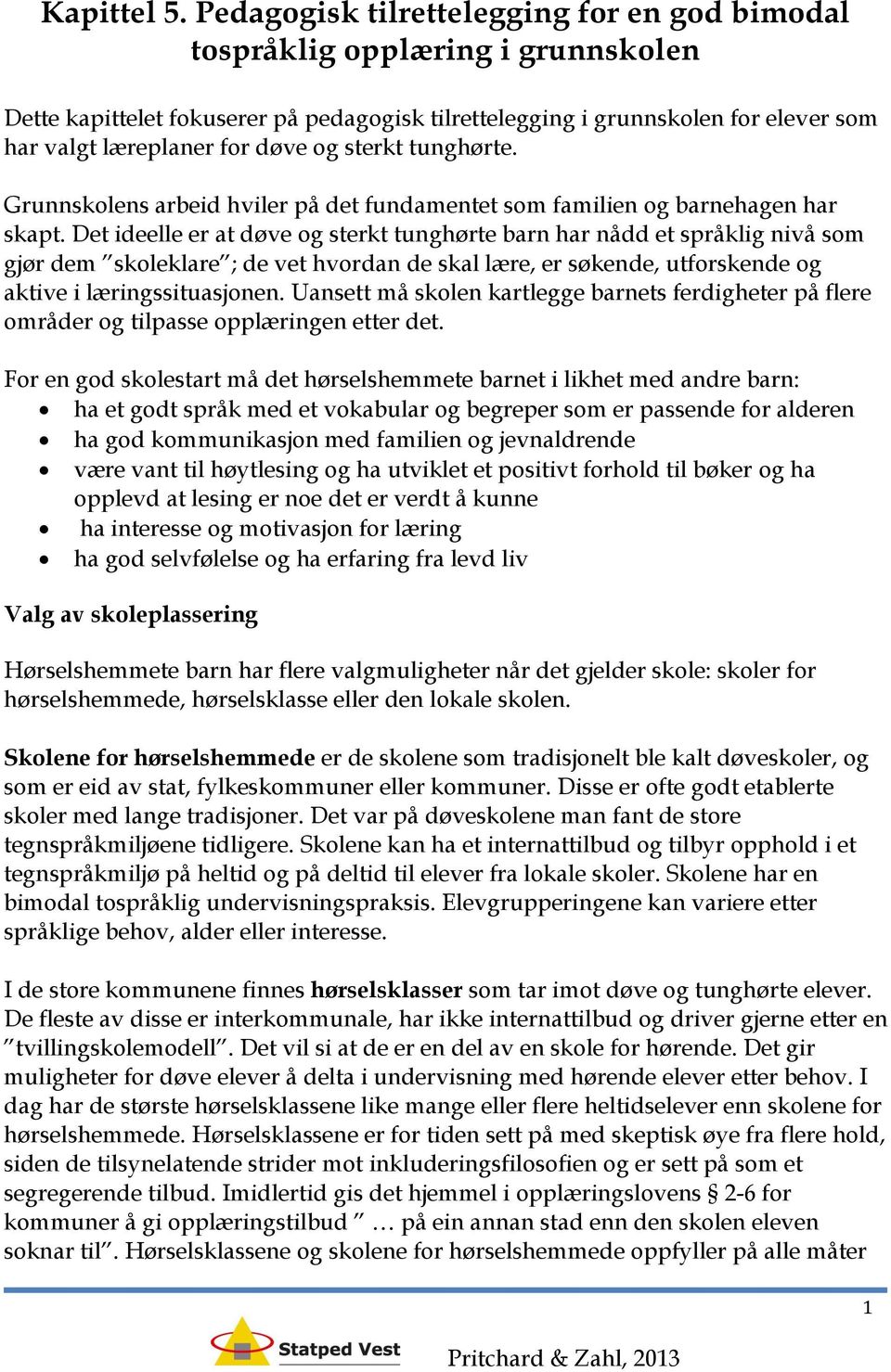 sterkt tunghørte. Grunnskolens arbeid hviler på det fundamentet som familien og barnehagen har skapt.