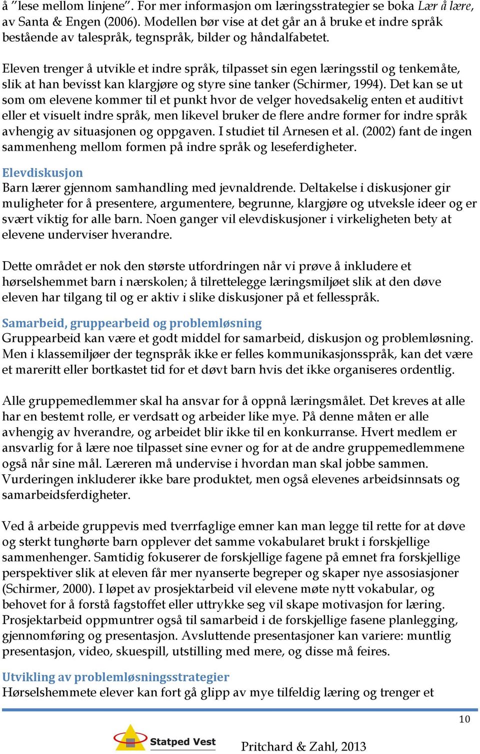 Eleven trenger å utvikle et indre språk, tilpasset sin egen læringsstil og tenkemåte, slik at han bevisst kan klargjøre og styre sine tanker (Schirmer, 1994).