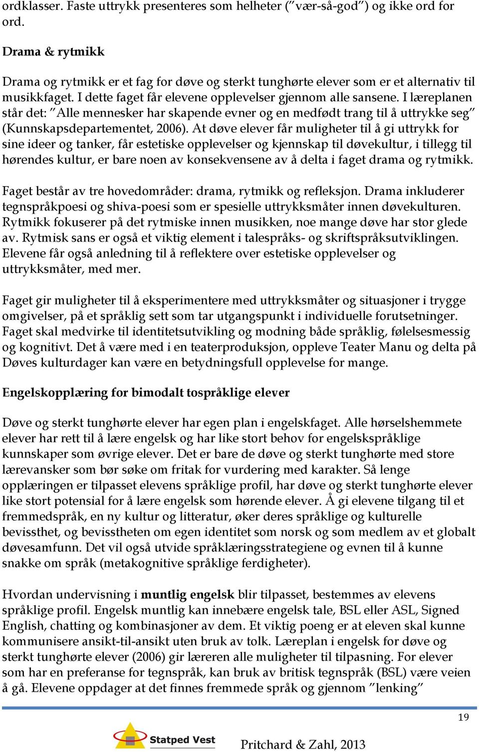 I læreplanen står det: Alle mennesker har skapende evner og en medfødt trang til å uttrykke seg (Kunnskapsdepartementet, 2006).