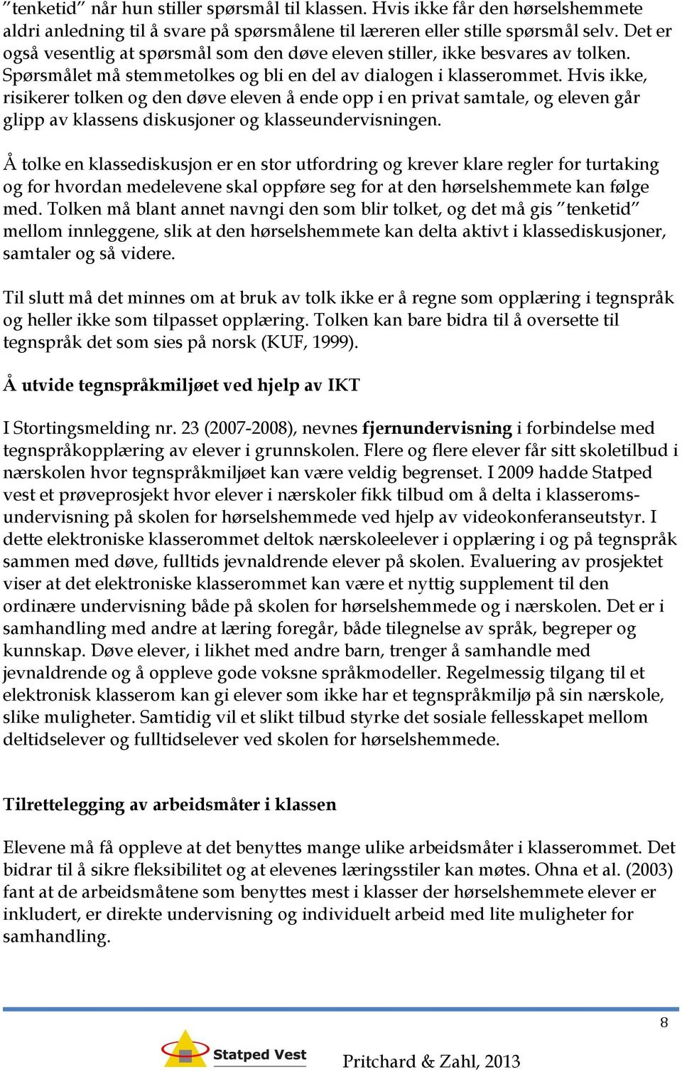 Hvis ikke, risikerer tolken og den døve eleven å ende opp i en privat samtale, og eleven går glipp av klassens diskusjoner og klasseundervisningen.