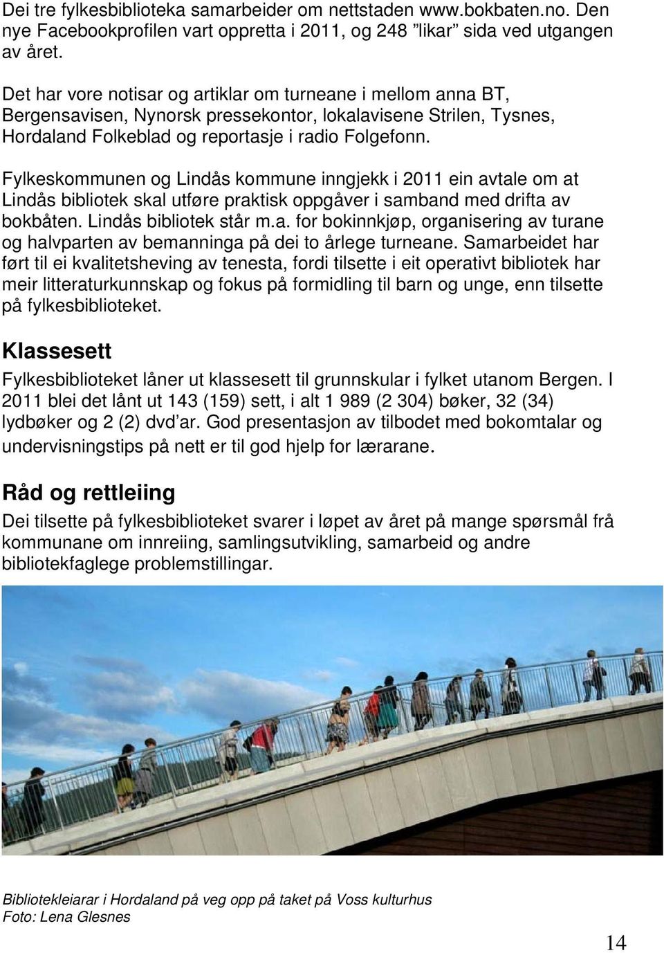 Fylkeskommunen og Lindås kommune inngjekk i 2011 ein avtale om at Lindås bibliotek skal utføre praktisk oppgåver i samband med drifta av bokbåten. Lindås bibliotek står m.a. for bokinnkjøp, organisering av turane og halvparten av bemanninga på dei to årlege turneane.