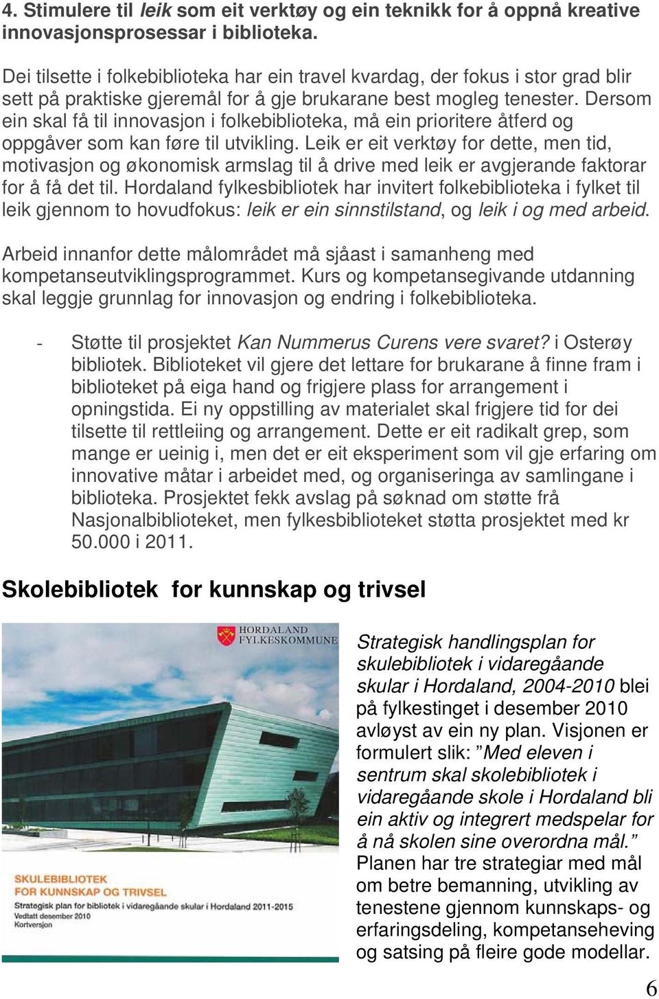 Dersom ein skal få til innovasjon i folkebiblioteka, må ein prioritere åtferd og oppgåver som kan føre til utvikling.