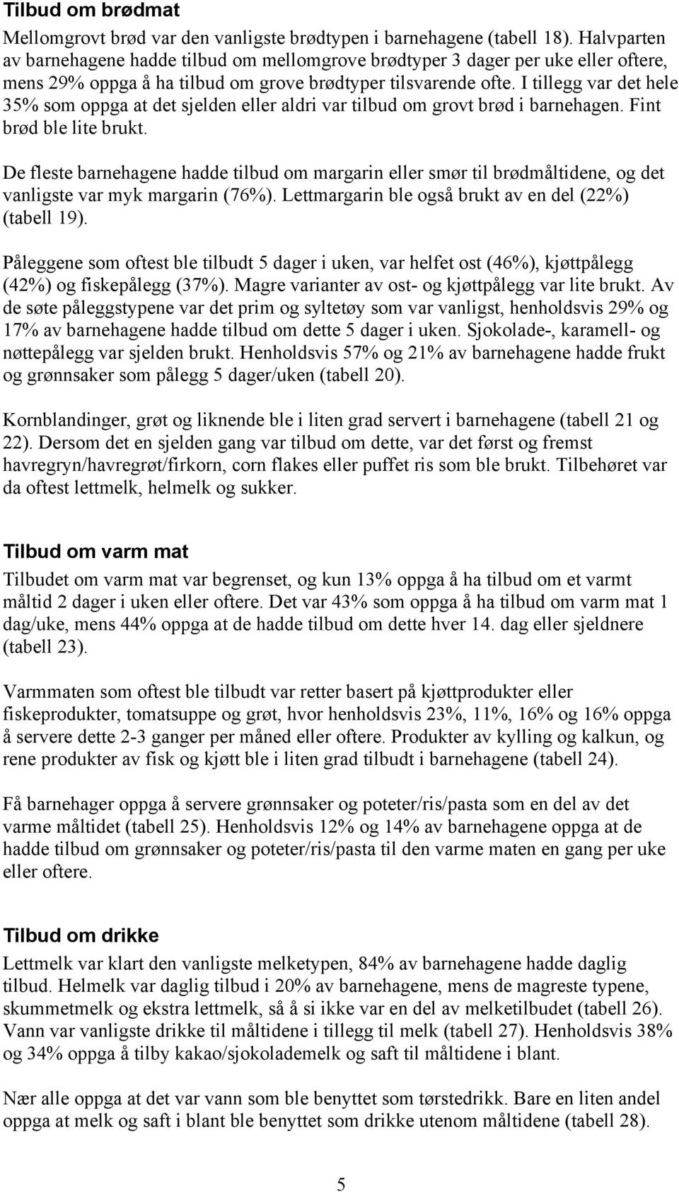 I tillegg var det hele 35% som oppga at det sjelden eller aldri var tilbud om grovt brød i barnehagen. Fint brød ble lite brukt.