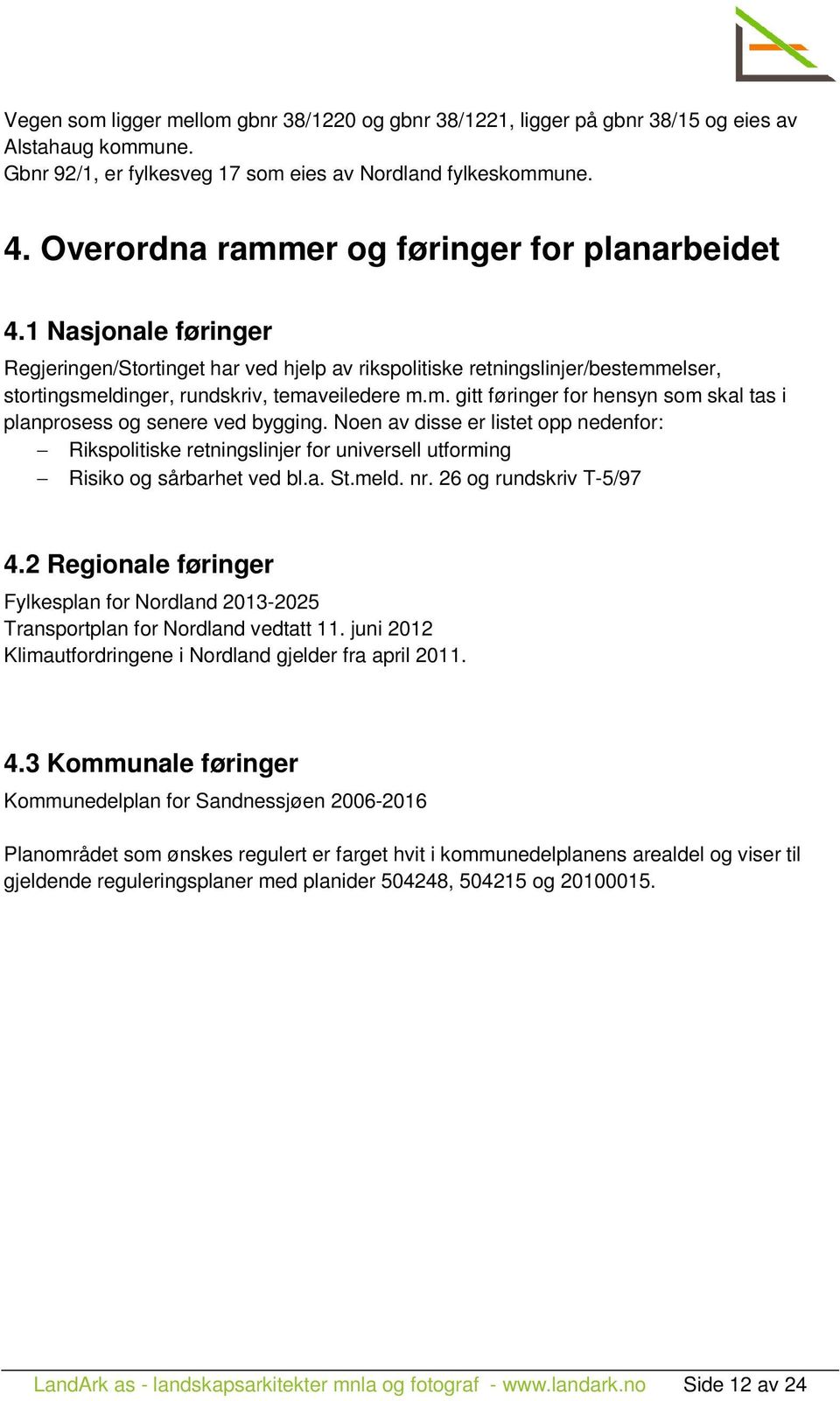 m. gitt føringer for hensyn som skal tas i planprosess og senere ved bygging. Noen av disse er listet opp nedenfor: Rikspolitiske retningslinjer for universell utforming Risiko og sårbarhet ved bl.a. St.