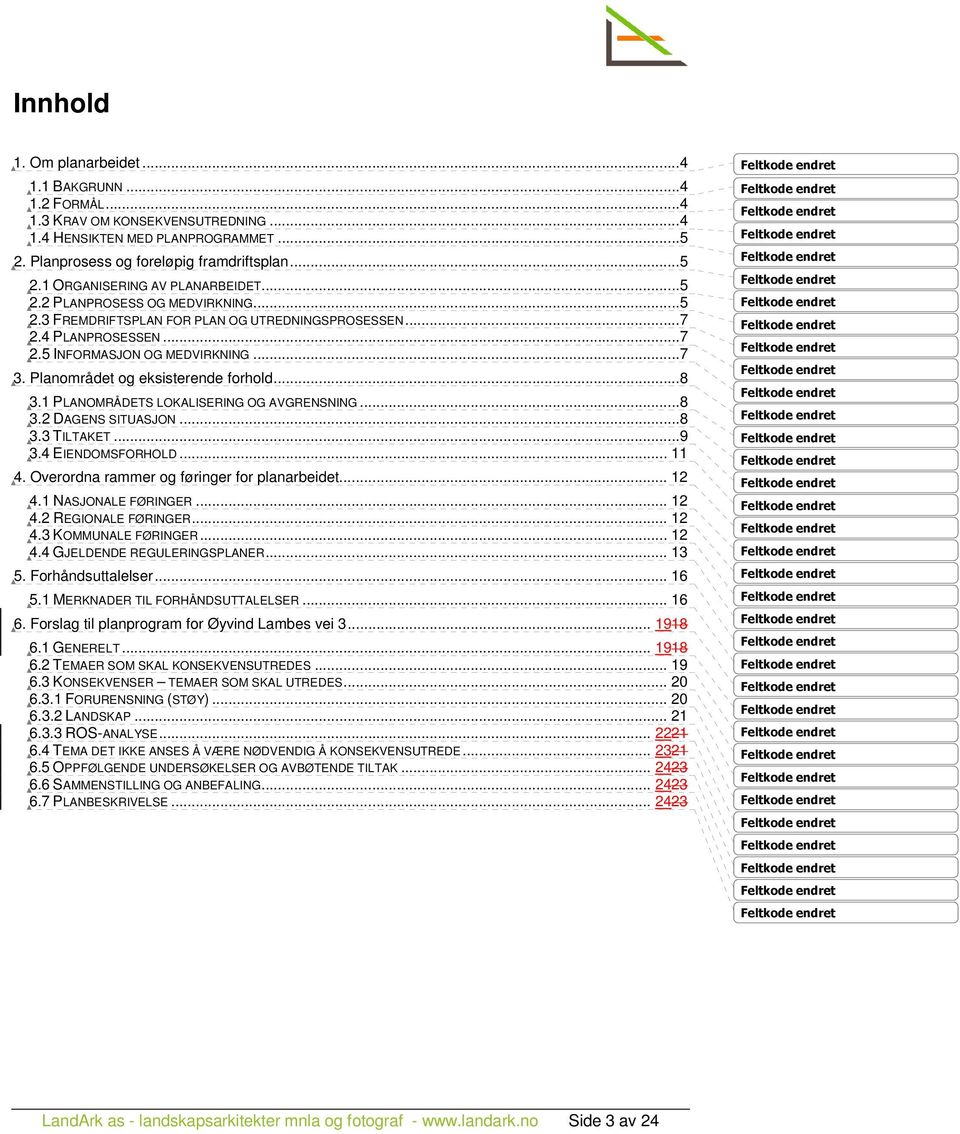 1 PLANOMRÅDETS LOKALISERING OG AVGRENSNING...8 3.2 DAGENS SITUASJON...8 3.3 TILTAKET...9 3.4 EIENDOMSFORHOLD... 11 4. Overordna rammer og føringer for planarbeidet... 12 4.1 NASJONALE FØRINGER... 12 4.2 REGIONALE FØRINGER.