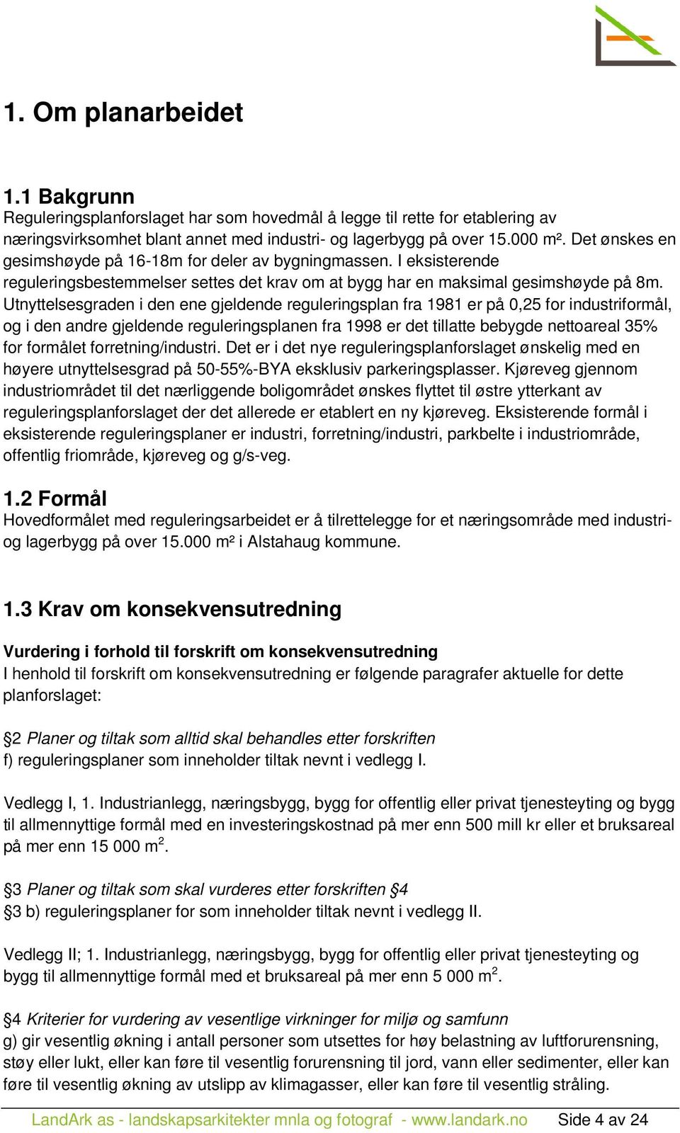 Utnyttelsesgraden i den ene gjeldende reguleringsplan fra 1981 er på 0,25 for industriformål, og i den andre gjeldende reguleringsplanen fra 1998 er det tillatte bebygde nettoareal 35% for formålet